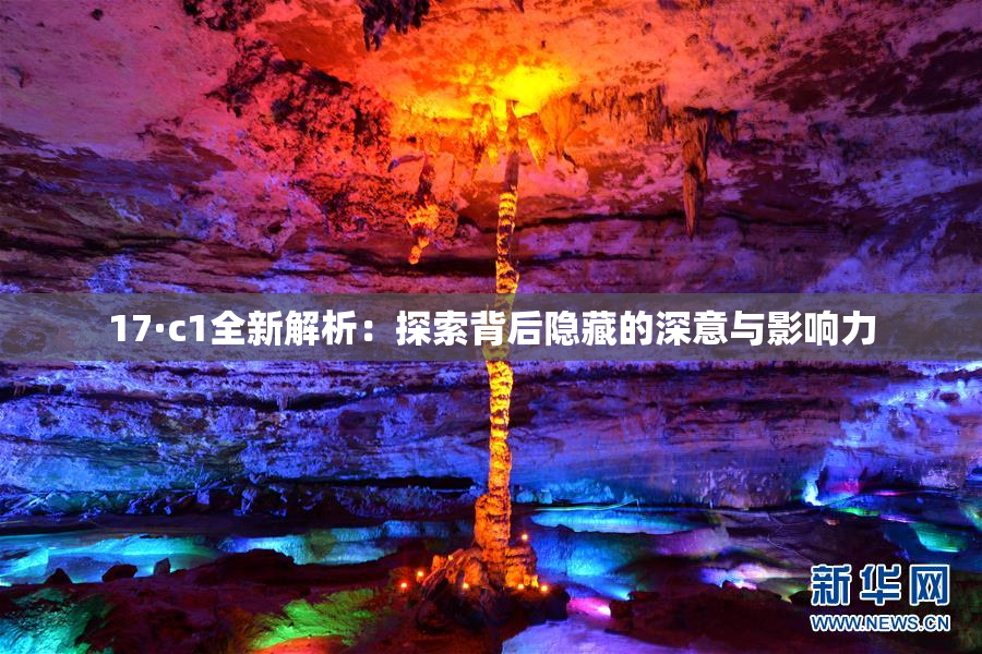 17·c1全新解析：探索背后隐藏的深意与影响力