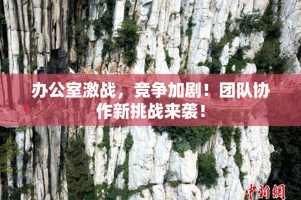办公室激战，竞争加剧！团队协作新挑战来袭！