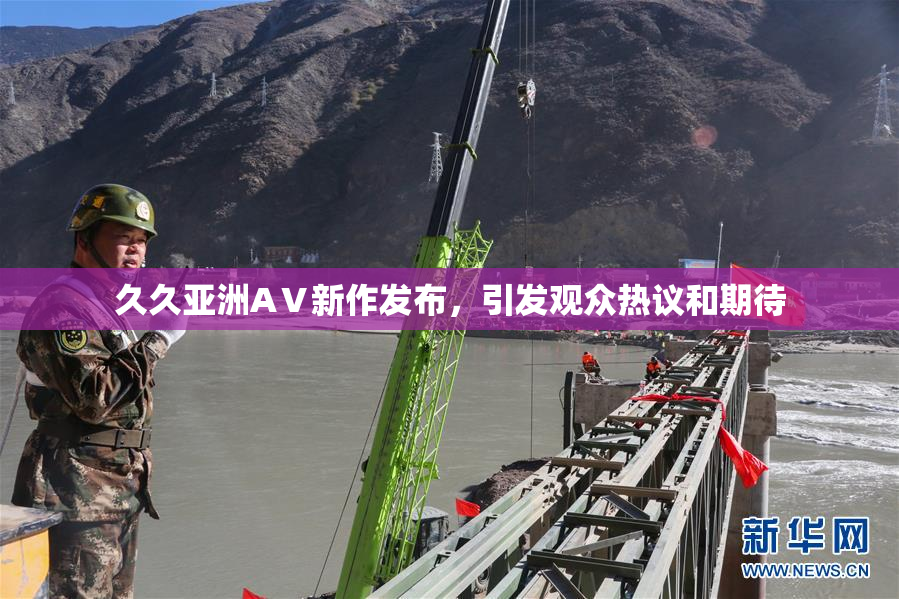久久亚洲AⅤ新作发布，引发观众热议和期待