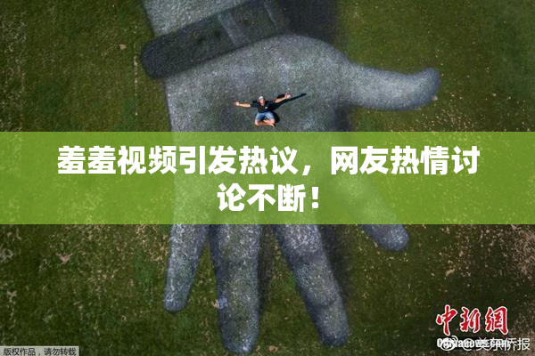 羞羞视频引发热议，网友热情讨论不断！