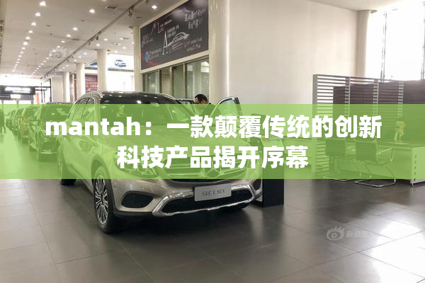 mantah：一款颠覆传统的创新科技产品揭开序幕