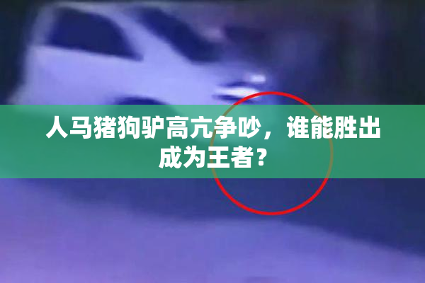 人马猪狗驴高亢争吵，谁能胜出成为王者？