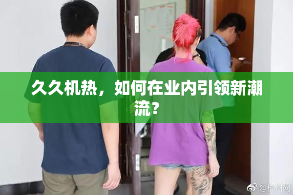 久久机热，如何在业内引领新潮流？