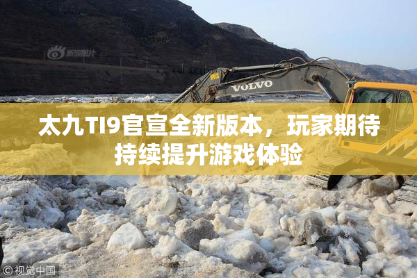 太九TI9官宣全新版本，玩家期待持续提升游戏体验