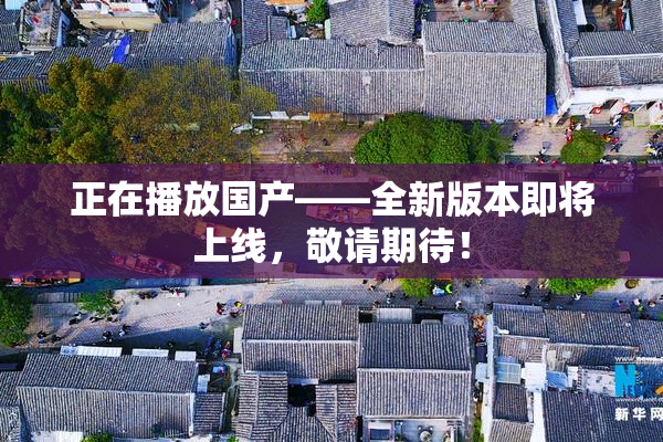 正在播放国产——全新版本即将上线，敬请期待！