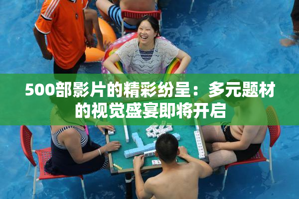 500部影片的精彩纷呈：多元题材的视觉盛宴即将开启