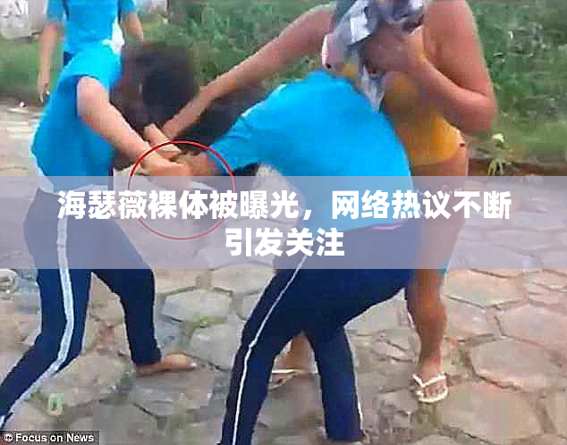 海瑟薇裸体被曝光，网络热议不断引发关注