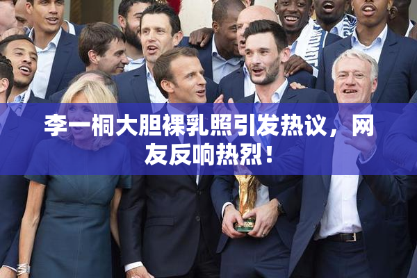 李一桐大胆裸乳照引发热议，网友反响热烈！
