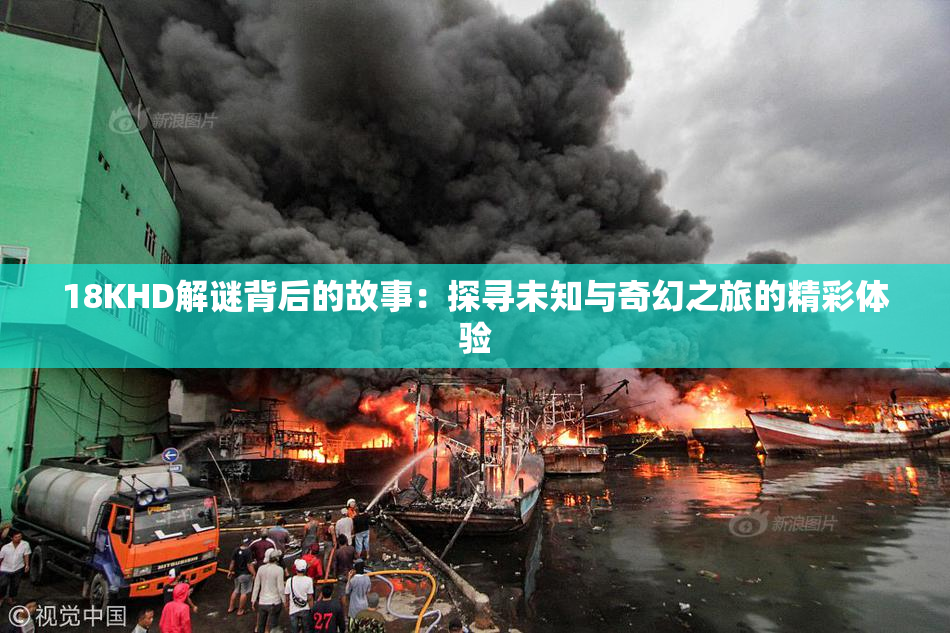 18KHD解谜背后的故事：探寻未知与奇幻之旅的精彩体验
