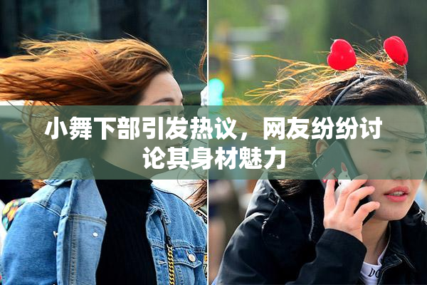 小舞下部引发热议，网友纷纷讨论其身材魅力