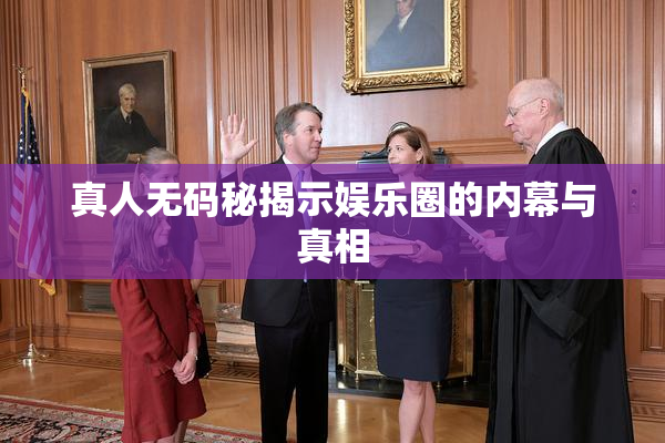 真人无码秘揭示娱乐圈的内幕与真相