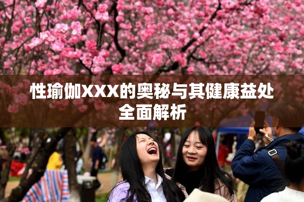 性瑜伽XXX的奥秘与其健康益处全面解析
