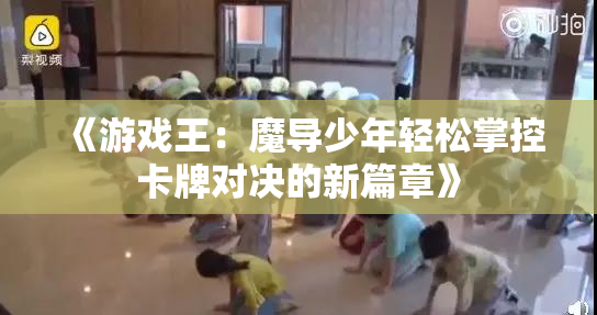 《游戏王：魔导少年轻松掌控卡牌对决的新篇章》