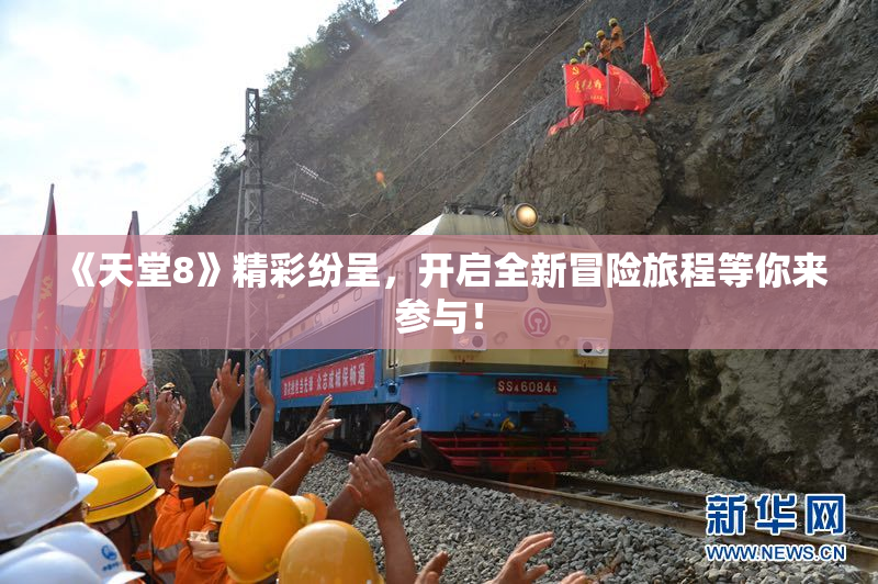 《天堂8》精彩纷呈，开启全新冒险旅程等你来参与！