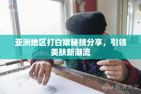 亚洲地区打白嫩秘技分享，引领美肤新潮流