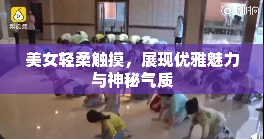 美女轻柔触摸，展现优雅魅力与神秘气质