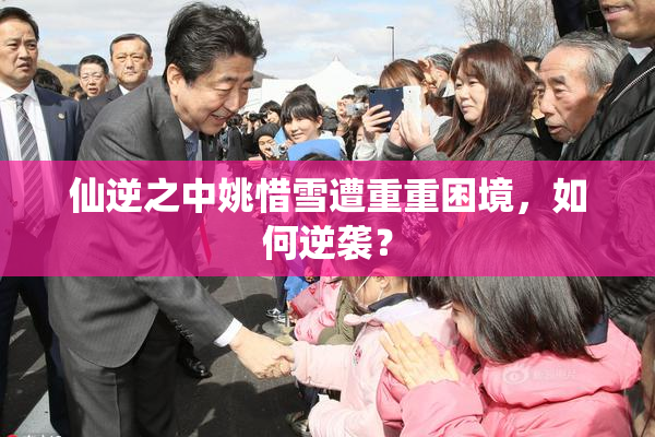 仙逆之中姚惜雪遭重重困境，如何逆袭？