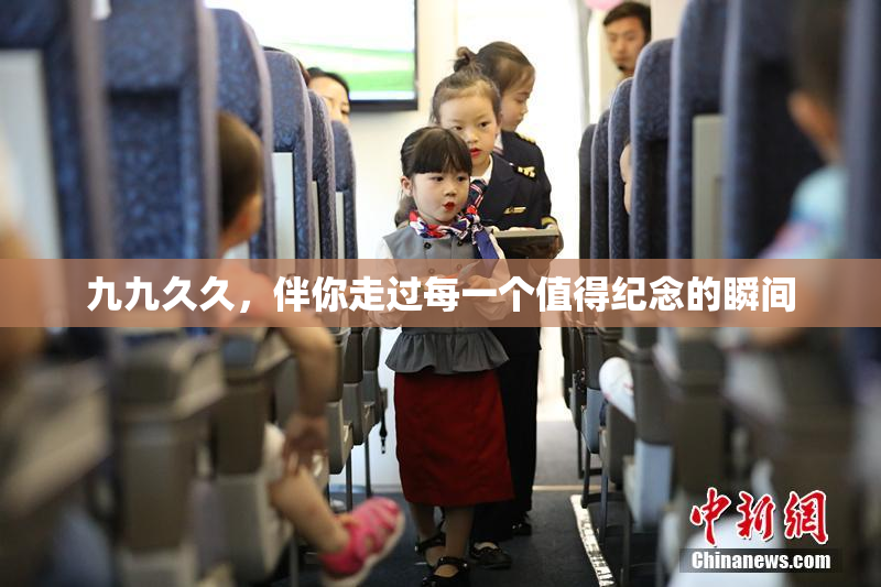 九九久久，伴你走过每一个值得纪念的瞬间