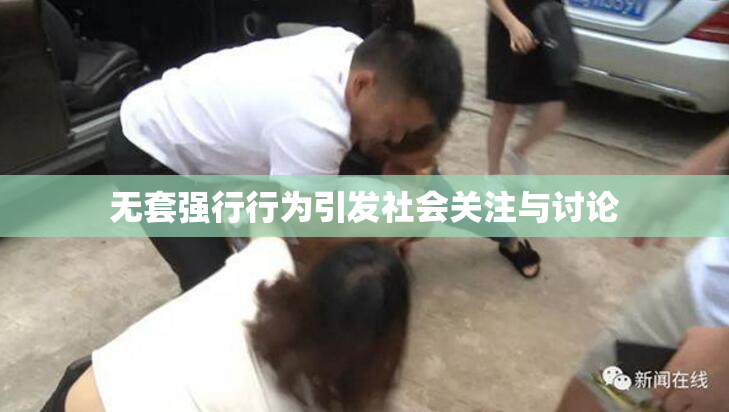 无套强行行为引发社会关注与讨论