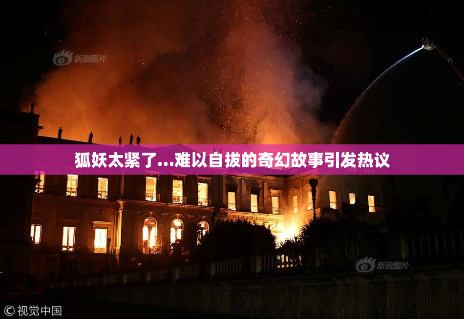 狐妖太紧了…难以自拔的奇幻故事引发热议
