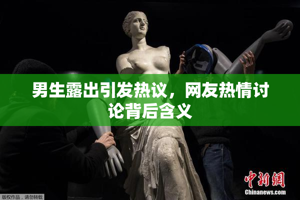 男生露出引发热议，网友热情讨论背后含义