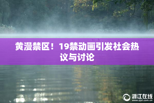 黄漫禁区！19禁动画引发社会热议与讨论