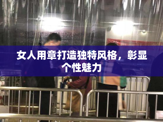 女人用章打造独特风格，彰显个性魅力