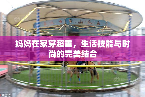 妈妈在家穿超重，生活技能与时尚的完美结合