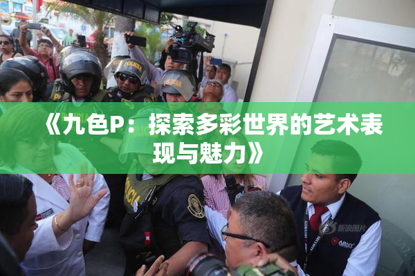 《九色P：探索多彩世界的艺术表现与魅力》