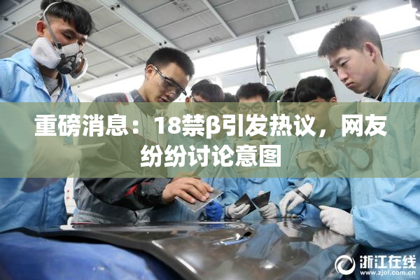 重磅消息：18禁β引发热议，网友纷纷讨论意图