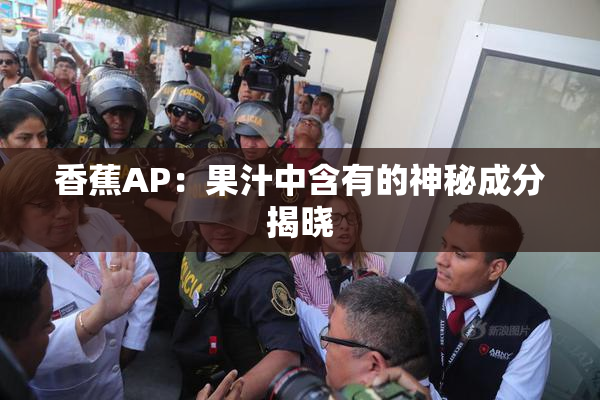 香蕉AP：果汁中含有的神秘成分揭晓