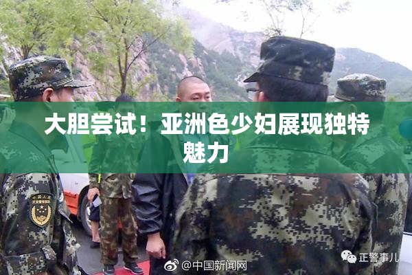 大胆尝试！亚洲色少妇展现独特魅力