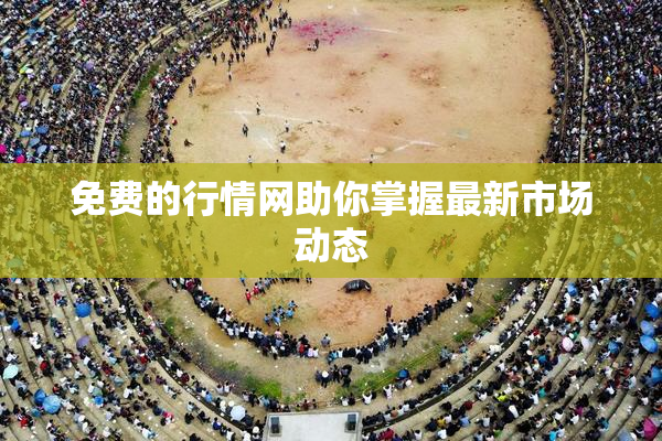 免费的行情网助你掌握最新市场动态