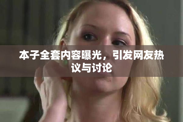 本子全套内容曝光，引发网友热议与讨论