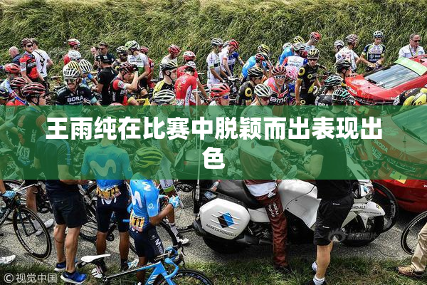 王雨纯在比赛中脱颖而出表现出色