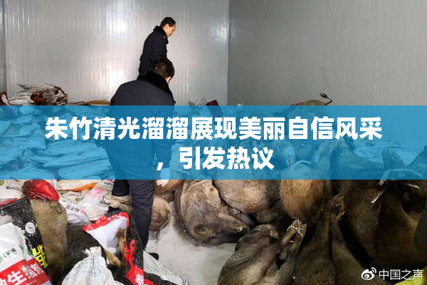朱竹清光溜溜展现美丽自信风采，引发热议