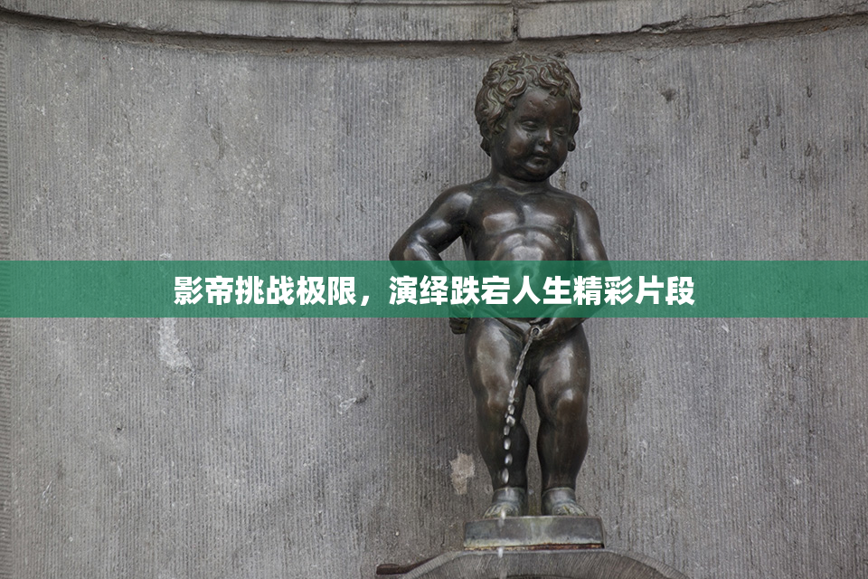 影帝挑战极限，演绎跌宕人生精彩片段