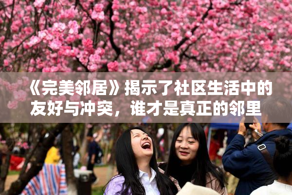 《完美邻居》揭示了社区生活中的友好与冲突，谁才是真正的邻里典范？