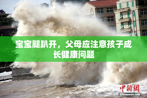 宝宝腿趴开，父母应注意孩子成长健康问题