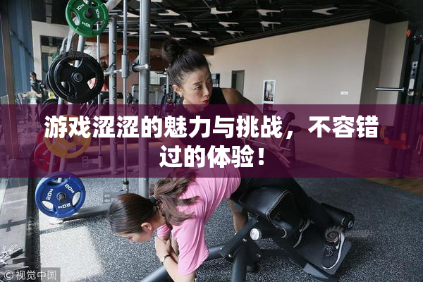 游戏涩涩的魅力与挑战，不容错过的体验！