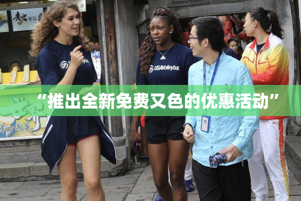 “推出全新免费又色的优惠活动”
