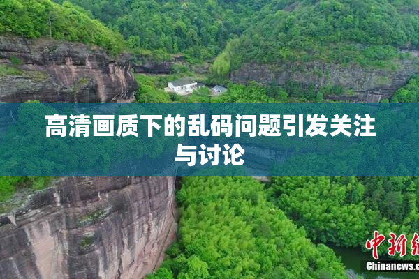 高清画质下的乱码问题引发关注与讨论