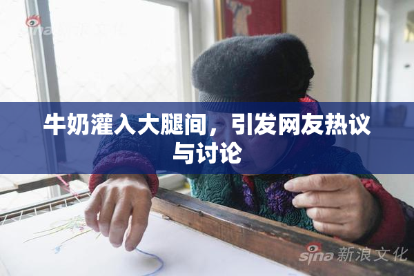 牛奶灌入大腿间，引发网友热议与讨论