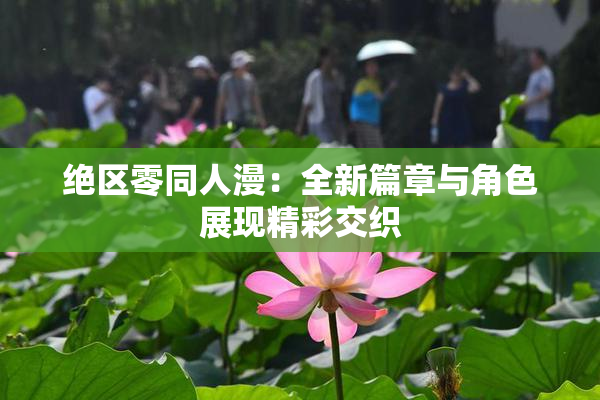 绝区零同人漫：全新篇章与角色展现精彩交织