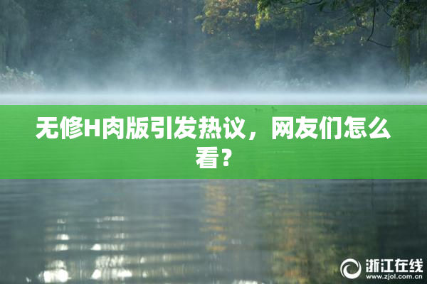 无修H肉版引发热议，网友们怎么看？