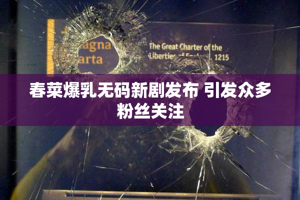 春菜爆乳无码新剧发布 引发众多粉丝关注