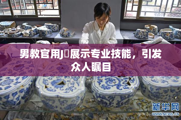 男教官用J亅展示专业技能，引发众人瞩目