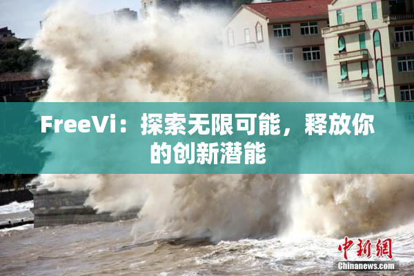 FreeVi：探索无限可能，释放你的创新潜能