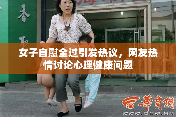 女子自慰全过引发热议，网友热情讨论心理健康问题