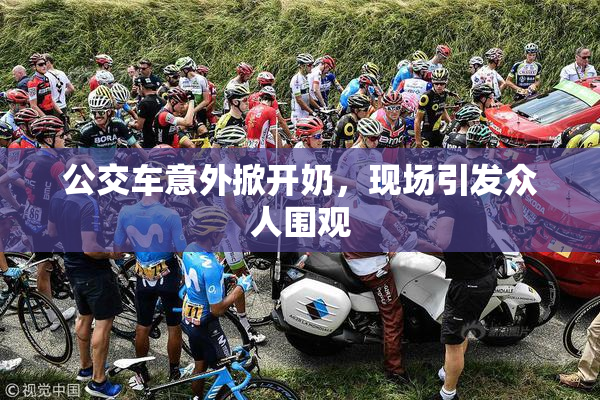 公交车意外掀开奶，现场引发众人围观
